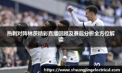 热刺对阵林茨精彩直播回顾及赛后分析全方位解读
