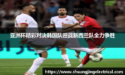 亚洲杯精彩对决韩国队迎战新西兰队全力争胜