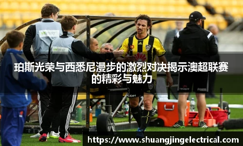 珀斯光荣与西悉尼漫步的激烈对决揭示澳超联赛的精彩与魅力